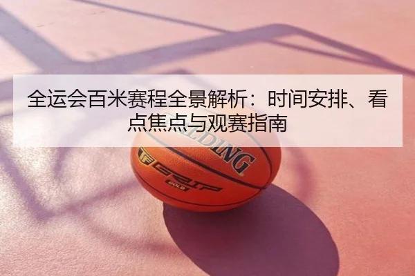 全运会百米赛程全景解析：时间安排、看点焦点与观赛指南