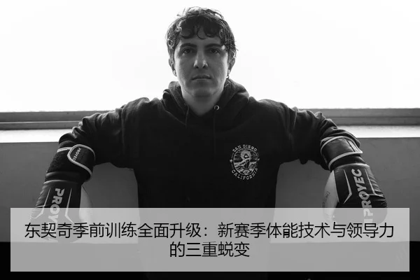 东契奇季前训练全面升级：新赛季体能技术与领导力的三重蜕变