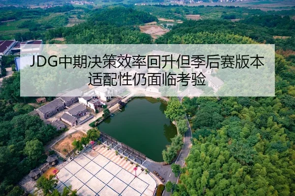 JDG中期决策效率回升但季后赛版本适配性仍面临考验