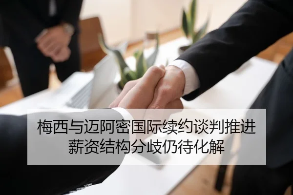 梅西与迈阿密国际续约谈判推进 薪资结构分歧仍待化解